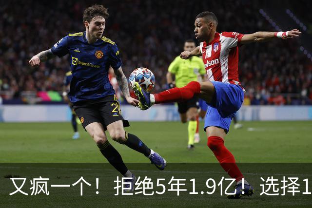 又疯一个！拒绝5年1.9亿！选择1年960万