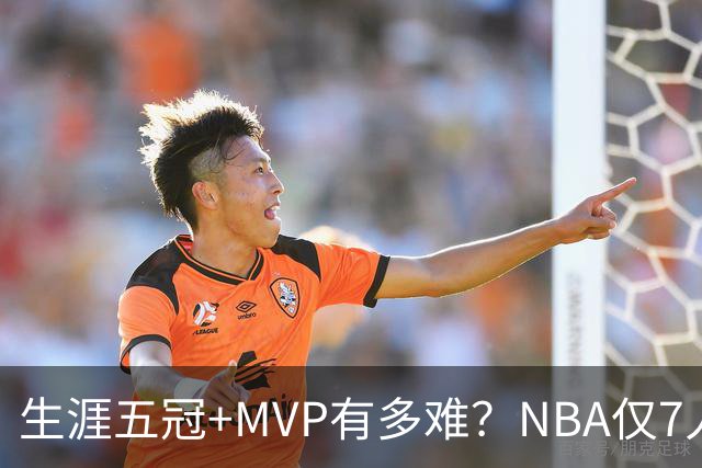 生涯五冠+MVP有多难？NBA仅7人做到，现役0人