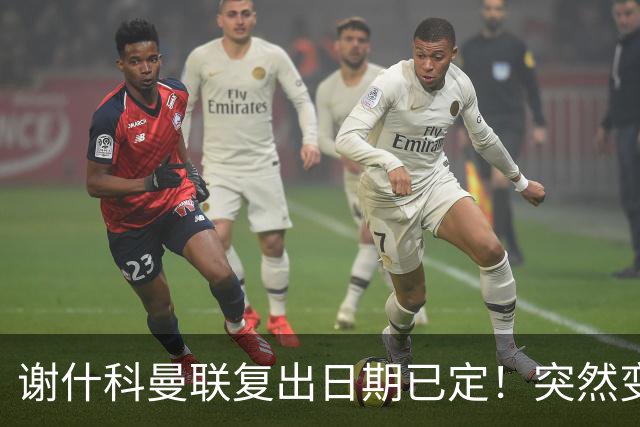 谢什科曼联复出日期已定！突然变壮原因揭晓，跟队合练后将恢复正常